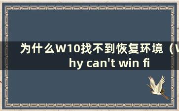 为什么W10找不到恢复环境（Why can't win find the recoveryenvironment）